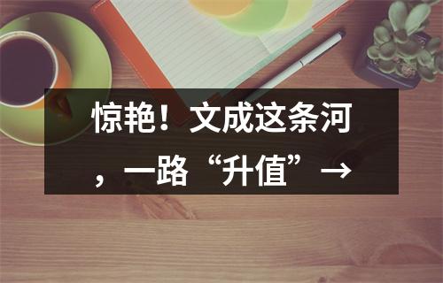 惊艳！文成这条河，一路“升值”→