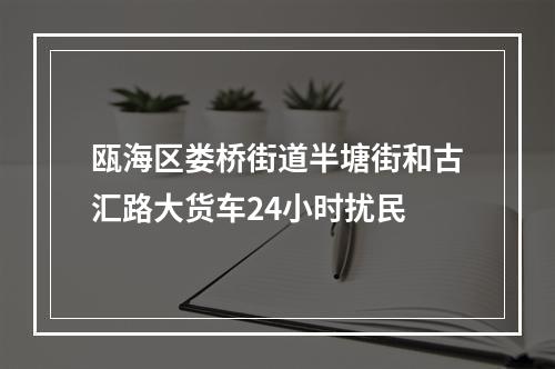 瓯海区娄桥街道半塘街和古汇路大货车24小时扰民