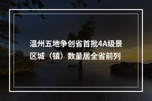 温州五地争创省首批4A级景区城（镇）数量居全省前列