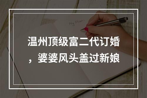 温州顶级富二代订婚，婆婆风头盖过新娘