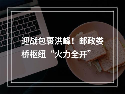 迎战包裹洪峰！邮政娄桥枢纽“火力全开”