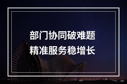 部门协同破难题 精准服务稳增长