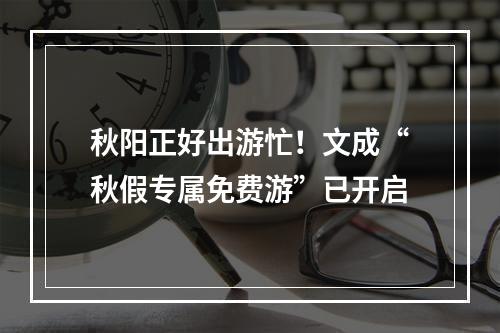 秋阳正好出游忙！文成“秋假专属免费游”已开启