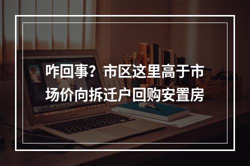 咋回事？市区这里高于市场价向拆迁户回购安置房