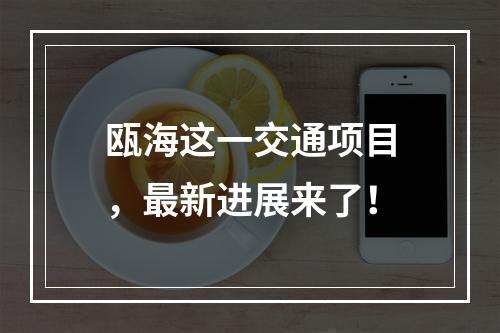 瓯海这一交通项目，最新进展来了！