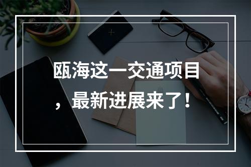 瓯海这一交通项目，最新进展来了！