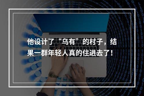 他设计了“乌有”的村子，结果一群年轻人真的住进去了！