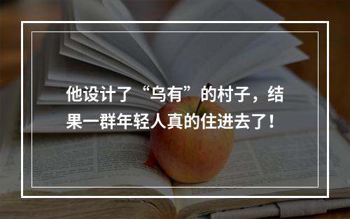 他设计了“乌有”的村子，结果一群年轻人真的住进去了！