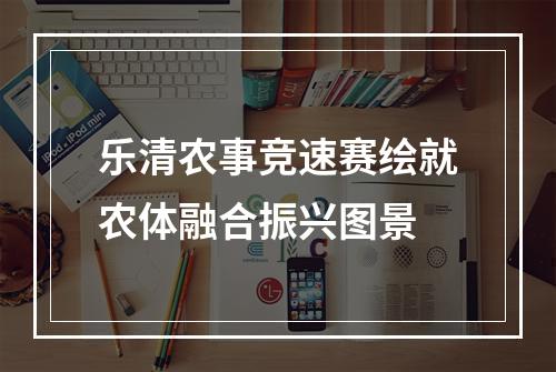 乐清农事竞速赛绘就农体融合振兴图景