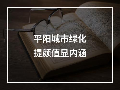 平阳城市绿化提颜值显内涵