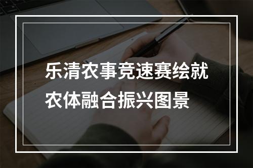 乐清农事竞速赛绘就农体融合振兴图景