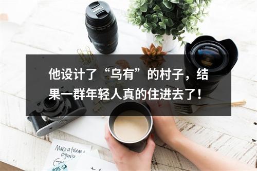 他设计了“乌有”的村子，结果一群年轻人真的住进去了！
