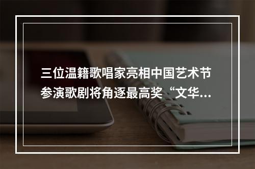 三位温籍歌唱家亮相中国艺术节 参演歌剧将角逐最高奖“文华大奖”