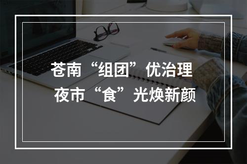 苍南“组团”优治理  夜市“食”光焕新颜