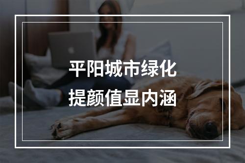 平阳城市绿化提颜值显内涵