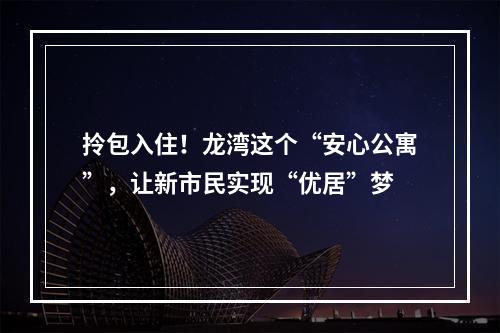 拎包入住！龙湾这个“安心公寓”，让新市民实现“优居”梦
