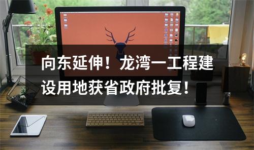向东延伸！龙湾一工程建设用地获省政府批复！