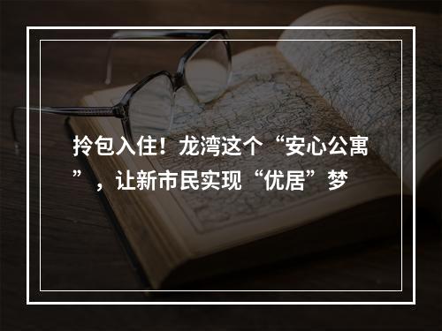拎包入住！龙湾这个“安心公寓”，让新市民实现“优居”梦
