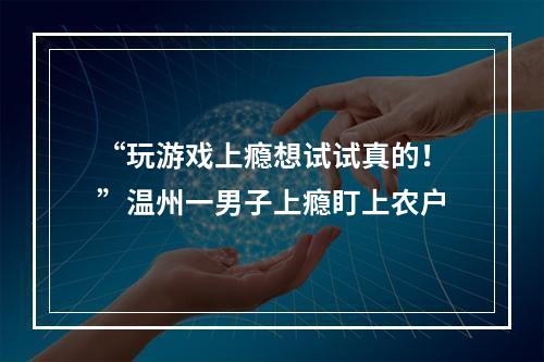 “玩游戏上瘾想试试真的！”温州一男子上瘾盯上农户