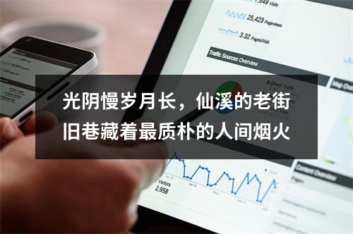 光阴慢岁月长，仙溪的老街旧巷藏着最质朴的人间烟火