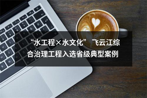 “水工程×水文化” 飞云江综合治理工程入选省级典型案例