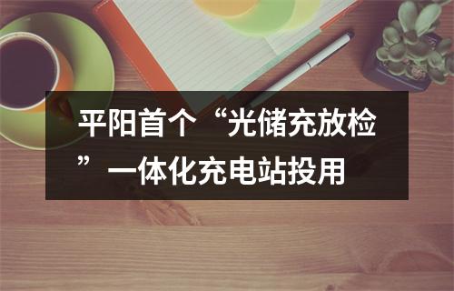 平阳首个“光储充放检”一体化充电站投用