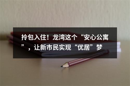 拎包入住！龙湾这个“安心公寓”，让新市民实现“优居”梦