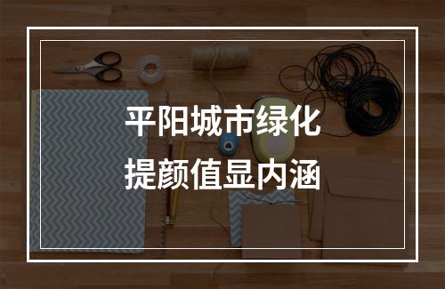 平阳城市绿化提颜值显内涵