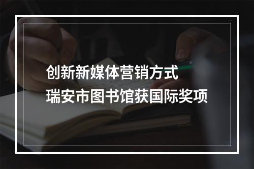 创新新媒体营销方式  瑞安市图书馆获国际奖项