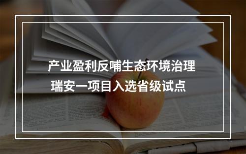 产业盈利反哺生态环境治理  瑞安一项目入选省级试点