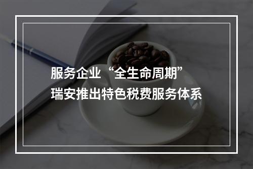 服务企业“全生命周期”  瑞安推出特色税费服务体系