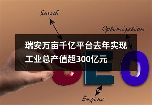 瑞安万亩千亿平台去年实现工业总产值超300亿元