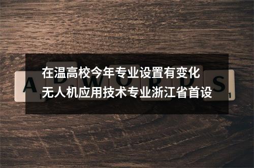 在温高校今年专业设置有变化 无人机应用技术专业浙江省首设