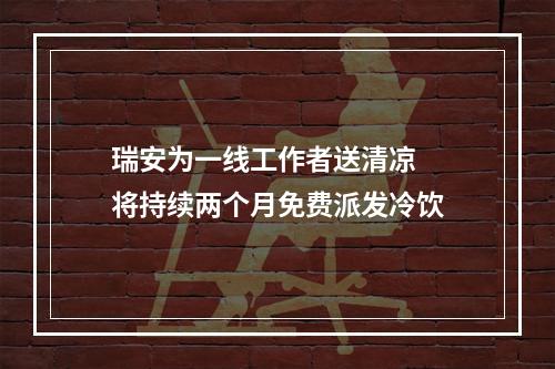 瑞安为一线工作者送清凉  将持续两个月免费派发冷饮