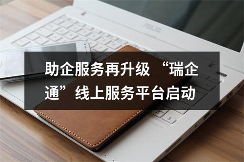 助企服务再升级 “瑞企通”线上服务平台启动