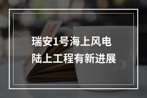 瑞安1号海上风电 陆上工程有新进展