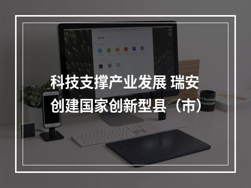 科技支撑产业发展 瑞安创建国家创新型县（市）