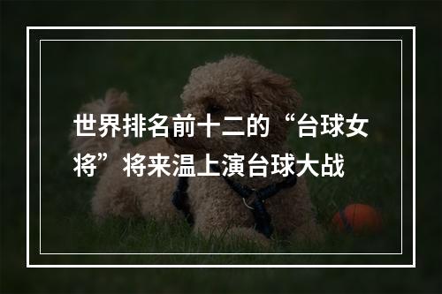世界排名前十二的“台球女将”将来温上演台球大战