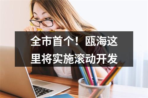 全市首个！瓯海这里将实施滚动开发