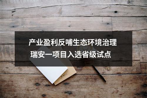 产业盈利反哺生态环境治理  瑞安一项目入选省级试点