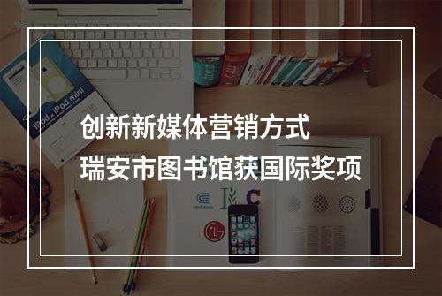 创新新媒体营销方式  瑞安市图书馆获国际奖项