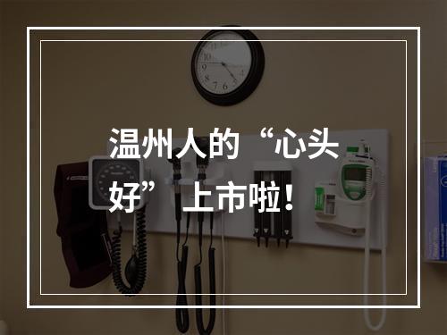 温州人的“心头好” 上市啦！