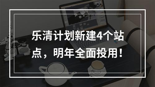 乐清计划新建4个站点，明年全面投用！