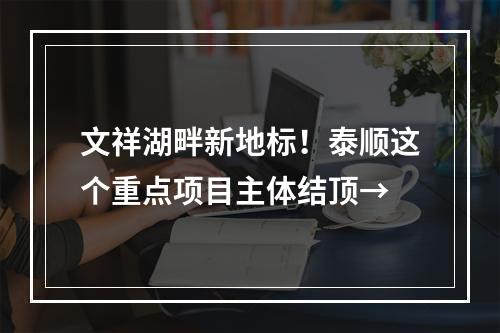 文祥湖畔新地标！泰顺这个重点项目主体结顶→