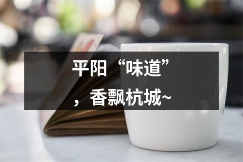 平阳“味道”，香飘杭城~