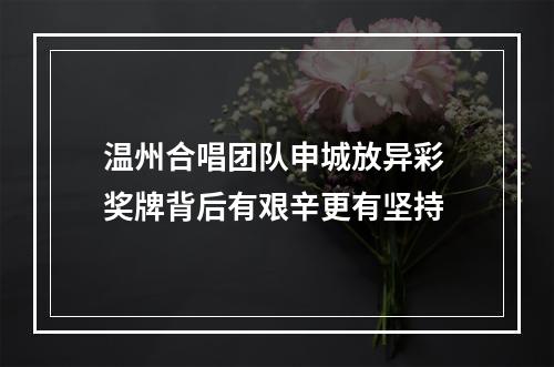 温州合唱团队申城放异彩 奖牌背后有艰辛更有坚持