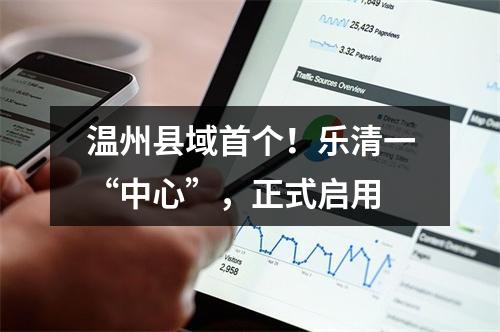 温州县域首个！乐清一“中心”，正式启用