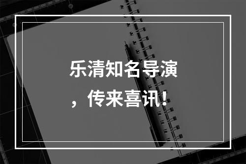 乐清知名导演，传来喜讯！