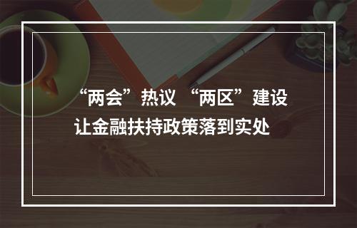 “两会”热议 “两区”建设 让金融扶持政策落到实处