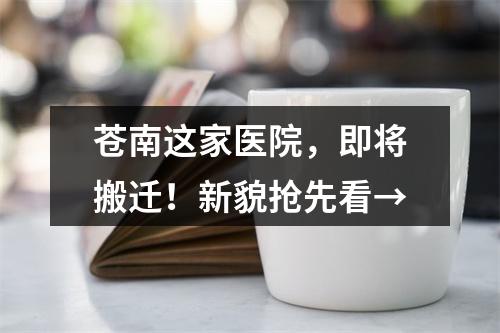 苍南这家医院，即将搬迁！新貌抢先看→